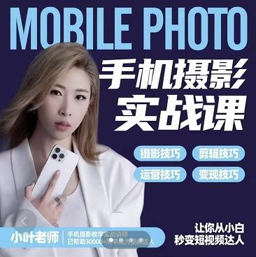 小叶老师手机摄影实战课：思维+实操，适合新手一站式拍摄剪辑教学，让你从小白秒变短视频达人副业基地_极客搞钱_中创网_福缘网_冒泡网_资源整合平台副业基地