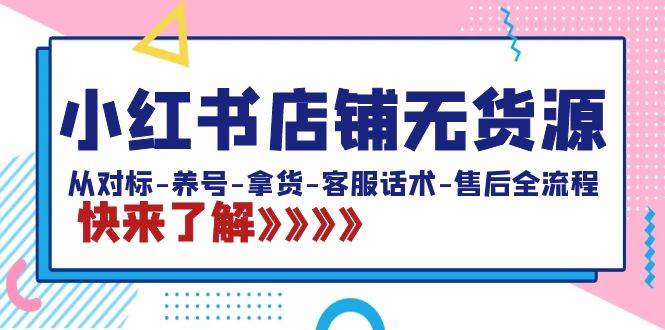 （8897期）小红书店铺无货源：从对标-养号-拿货-客服话术-售后全流程（20节课）副业基地_极客搞钱_中创网_福缘网_冒泡网_资源整合平台副业基地