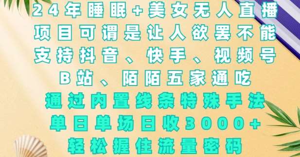 2024年睡眠+美女无人直播，通过内置线条特殊手法，单场日收3k+，轻松握住流量密码【揭秘】副业基地_极客搞钱_中创网_福缘网_冒泡网_资源整合平台副业基地