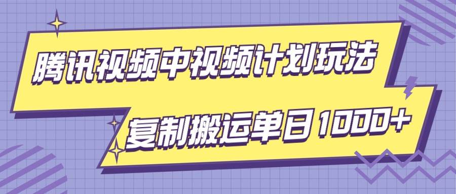 腾讯视频中视频计划项目玩法，简单搬运复制可刷爆流量，轻松单日收益1000+副业基地_极客搞钱_中创网_福缘网_冒泡网_资源整合平台副业基地