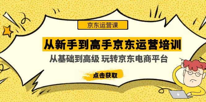 从新手到高手京东运营培训：从基础到高级 玩转京东电商平台(无水印)副业基地_极客搞钱_中创网_福缘网_冒泡网_资源整合平台副业基地