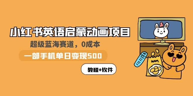 小红书英语启蒙动画项目：蓝海赛道 0成本，一部手机日入500+（教程+资源）副业基地_极客搞钱_中创网_福缘网_冒泡网_资源整合平台副业基地