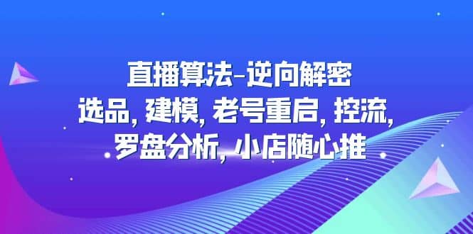 直播算法-逆向解密：选品，建模，老号重启，控流，罗盘分析，小店随心推副业基地_极客搞钱_中创网_福缘网_冒泡网_资源整合平台副业基地