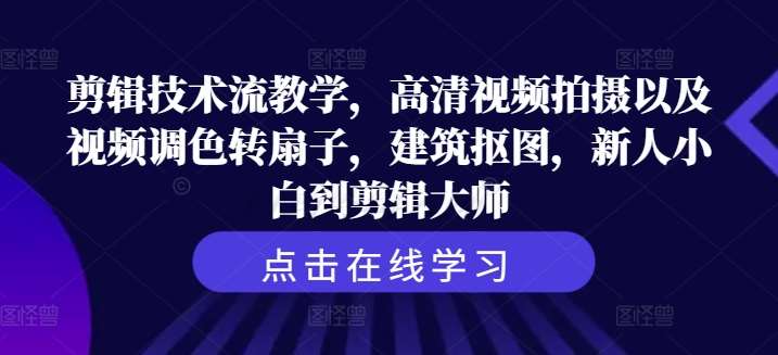 剪辑技术流教学，高清视频拍摄以及视频调色转扇子，建筑抠图，新人小白到剪辑大师副业基地_极客搞钱_中创网_福缘网_冒泡网_资源整合平台副业基地