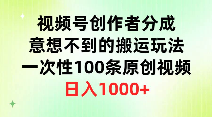 （9737期）视频号创作者分成，意想不到的搬运玩法，一次性100条原创视频，日入1000+副业基地_极客搞钱_中创网_福缘网_冒泡网_资源整合平台副业基地