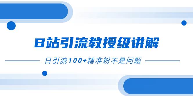 （7997期）B站引流教授级讲解，细节满满，日引流100+精准粉不是问题副业基地_极客搞钱_中创网_福缘网_冒泡网_资源整合平台副业基地