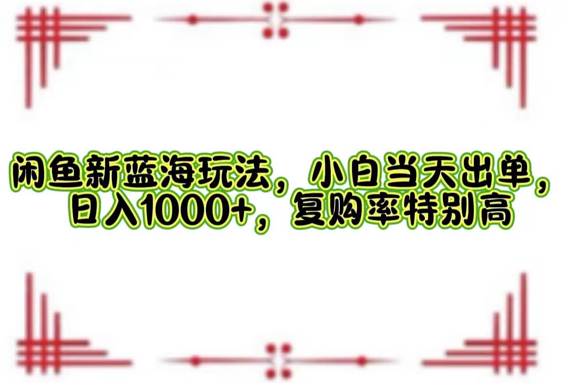 （12516期）闲鱼新蓝海玩法，小白当天出单，日入1000+，复购率特别高副业基地_极客搞钱_中创网_福缘网_冒泡网_资源整合平台副业基地