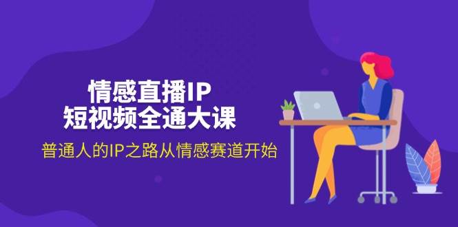 （11590期）情感直播IP短视频全通大课，普通人的IP之路从情感赛道开始（18节）副业基地_极客搞钱_中创网_福缘网_冒泡网_资源整合平台副业基地