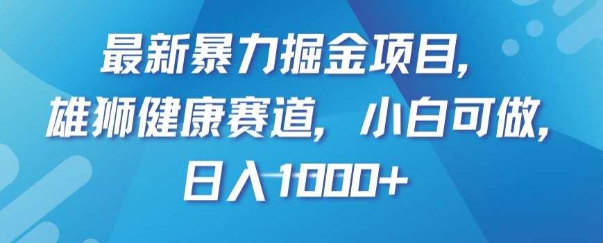 最新暴力掘金项目，雄狮健康赛道，小白可做，日入1000+【揭秘】副业基地_极客搞钱_中创网_福缘网_冒泡网_资源整合平台副业基地