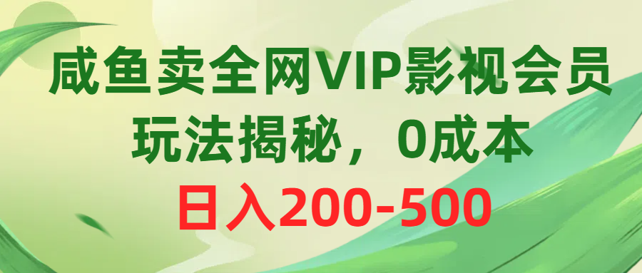 咸鱼卖全网VIP影视会员，玩法揭秘，0成本日入200-500副业基地_极客搞钱_中创网_福缘网_冒泡网_资源整合平台副业基地