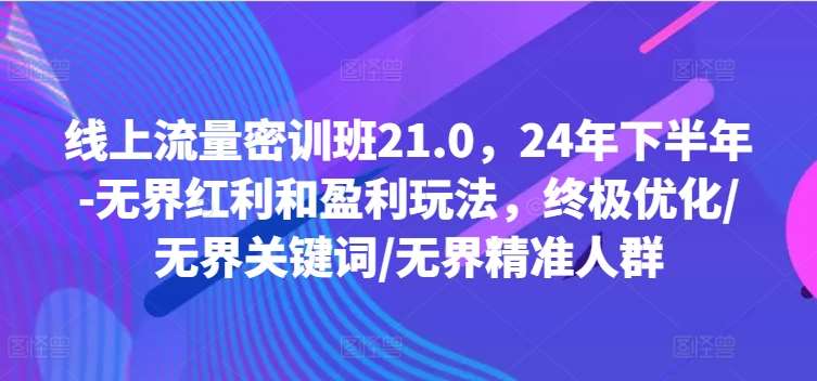 线上流量密训班21.0，24年下半年-无界红利和盈利玩法，终极优化/无界关键词/无界精准人群副业基地_极客搞钱_中创网_福缘网_冒泡网_资源整合平台副业基地