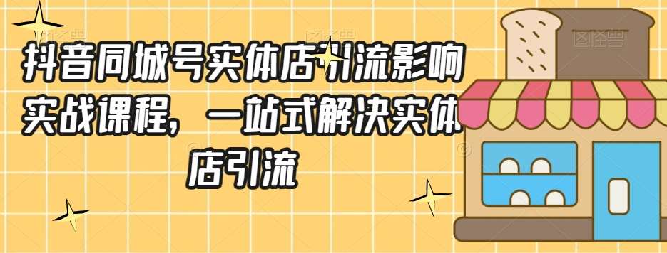 抖音同城号实体店引流营销实战课程，一站式解决实体店引流副业基地_极客搞钱_中创网_福缘网_冒泡网_资源整合平台副业基地