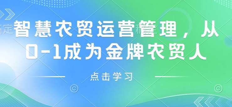 智慧农贸运营管理，从0-1成为金牌农贸人副业基地_极客搞钱_中创网_福缘网_冒泡网_资源整合平台副业基地