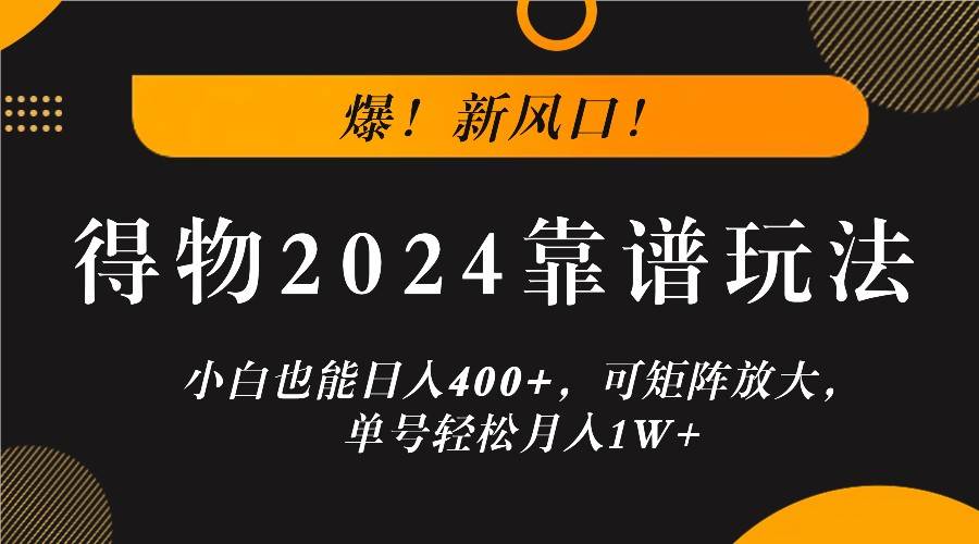 爆！新风口！小白也能日入400+，得物2024靠谱玩法，可矩阵放大，单号轻松月入1W+副业基地_极客搞钱_中创网_福缘网_冒泡网_资源整合平台副业基地