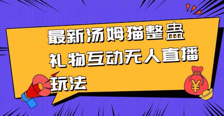 （8915期）最新汤姆猫整蛊礼物互动无人直播玩法副业基地_极客搞钱_中创网_福缘网_冒泡网_资源整合平台副业基地