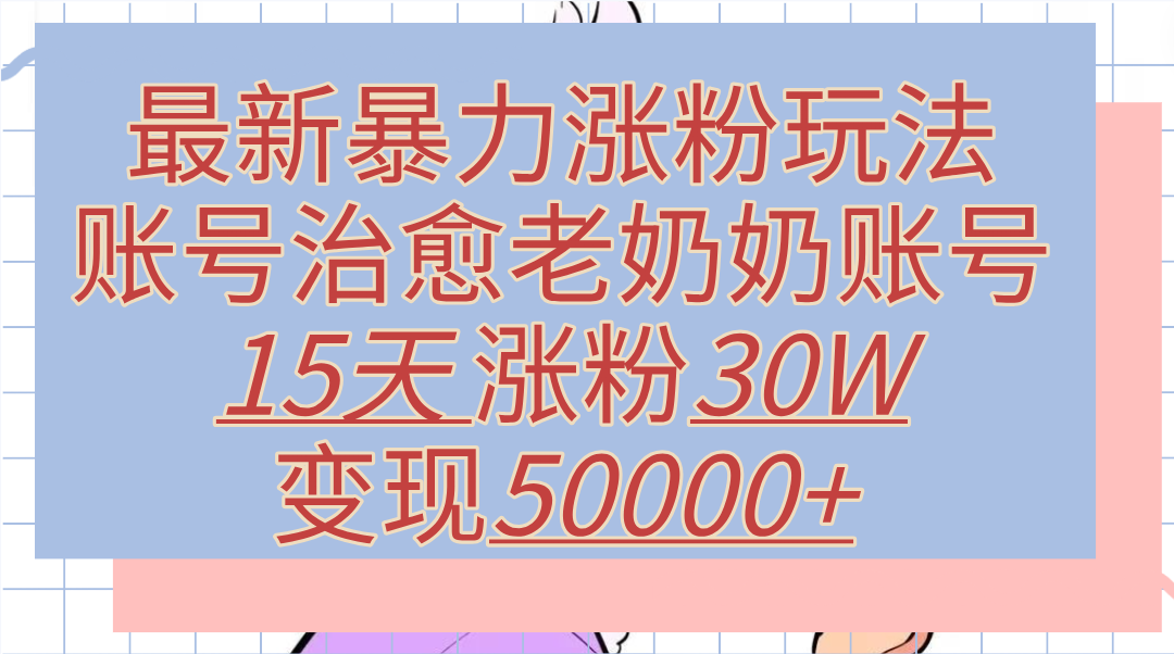 图片[1]副业基地_极客搞钱_中创网_福缘网_冒泡网_资源整合平台最新暴力涨粉玩法，治愈老奶奶账号，15天涨粉30W，变现50000+【揭秘】副业基地_极客搞钱_中创网_福缘网_冒泡网_资源整合平台副业基地