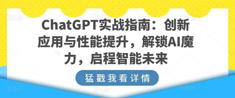 ChatGPT实战指南：创新应用与性能提升，解锁AI魔力，启程智能未来副业基地_极客搞钱_中创网_福缘网_冒泡网_资源整合平台副业基地