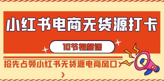 （9015期）小红书电商-无货源打卡，抢先占领小红书无货源电商风口（10节课）副业基地_极客搞钱_中创网_福缘网_冒泡网_资源整合平台副业基地