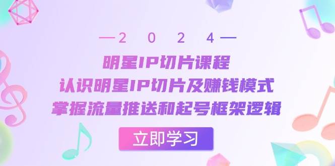 明星IP切片课程：认识明星IP切片及赚钱模式，掌握流量推送和起号框架逻辑副业基地_极客搞钱_中创网_福缘网_冒泡网_资源整合平台副业基地