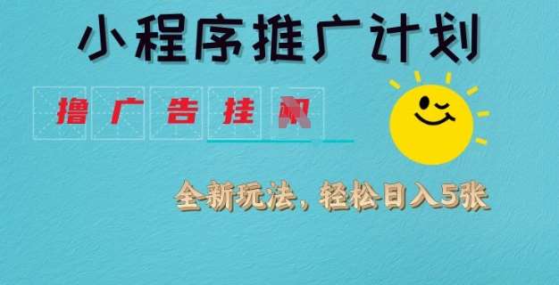 小程序推广计划，撸广告挂JI全新玩法，轻松日均四张【揭秘】副业基地_极客搞钱_中创网_福缘网_冒泡网_资源整合平台副业基地
