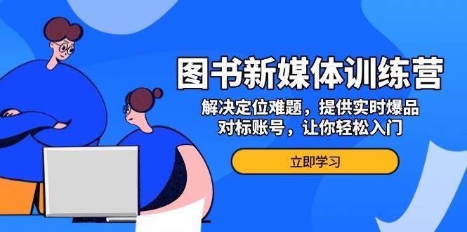 图书新媒体训练营，解决定位难题，提供实时爆品、对标账号，让你轻松入门副业基地_极客搞钱_中创网_福缘网_冒泡网_资源整合平台副业基地