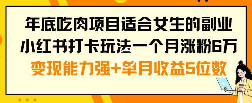年底吃肉项目适合女生的副业小红书打卡玩法一个月涨粉6万+变现能力强+单月收益5位数【揭秘】副业基地_极客搞钱_中创网_福缘网_冒泡网_资源整合平台副业基地