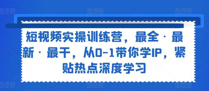 短视频实操训练营，最全·最新·最干，从0-1带你学IP，紧贴热点深度学习副业基地_极客搞钱_中创网_福缘网_冒泡网_资源整合平台副业基地