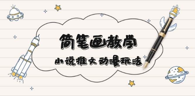 简笔画教学，小说推文动漫玩法，提供多种爆点文案写法，引爆社交媒副业基地_极客搞钱_中创网_福缘网_冒泡网_资源整合平台副业基地