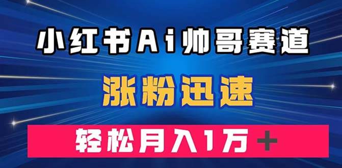 （7800期）小红书AI帅哥赛道 ，涨粉迅速，轻松月入万元（附软件）副业基地_极客搞钱_中创网_福缘网_冒泡网_资源整合平台副业基地