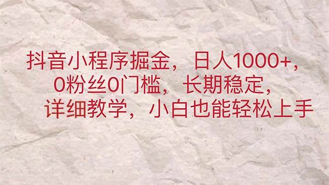 （11447期）抖音小程序掘金，日人1000+，0粉丝0门槛，长期稳定，小白也能轻松上手副业基地_极客搞钱_中创网_福缘网_冒泡网_资源整合平台副业基地