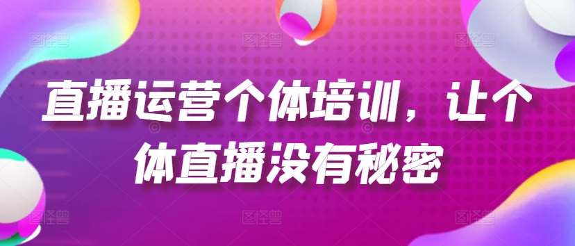 直播运营个体培训，让个体直播没有秘密，起号、货源、单品打爆、投流等玩法副业基地_极客搞钱_中创网_福缘网_冒泡网_资源整合平台副业基地