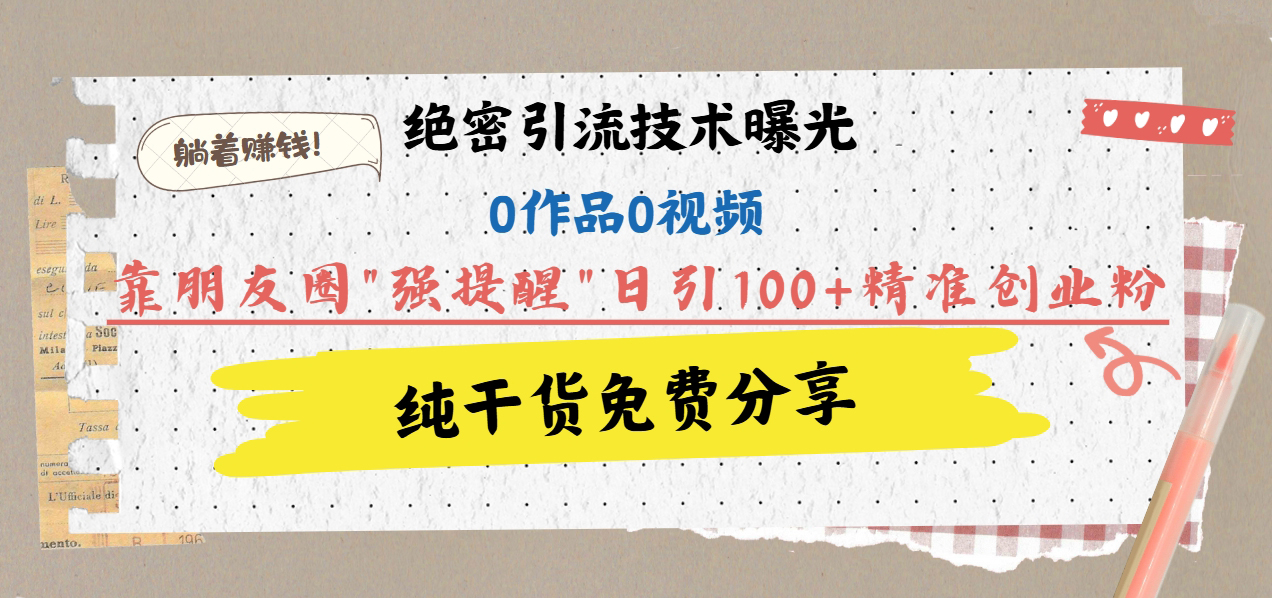 绝密引流技术曝光：0作品0视频，靠朋友圈”强提醒”日引100+精准创业粉，躺着赚钱！副业基地_极客搞钱_中创网_福缘网_冒泡网_资源整合平台副业基地