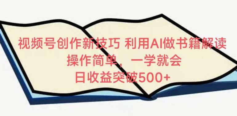 视频号创作新技巧，利用AI做书籍解读，操作简单，一学就会 日收益突破500+【揭秘】副业基地_极客搞钱_中创网_福缘网_冒泡网_资源整合平台副业基地