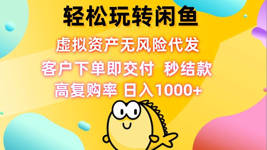 （12776期）轻松玩转闲鱼 虚拟资产无风险代发 客户下单即交付 秒结款 高复购率 日…副业基地_极客搞钱_中创网_福缘网_冒泡网_资源整合平台副业基地