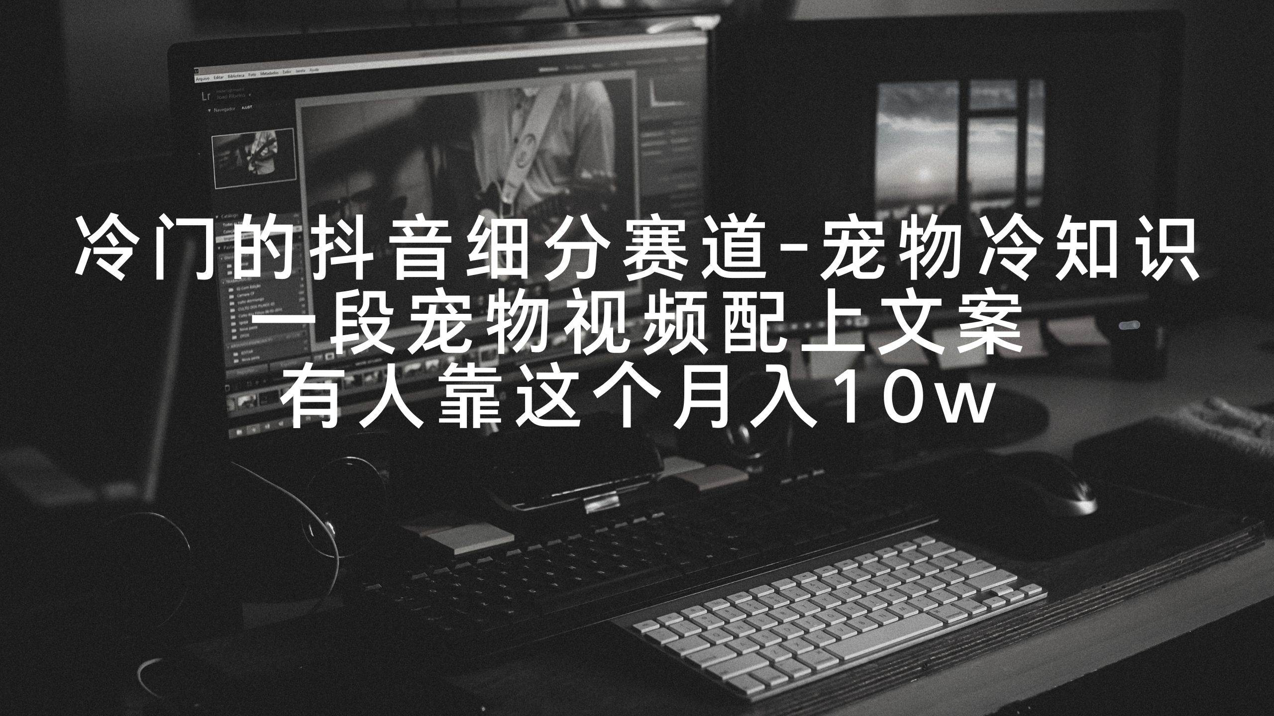 （9077期）冷门的抖音细分赛道-宠物冷知识，一段宠物视频配上文案，有人靠这个月入10w副业基地_极客搞钱_中创网_福缘网_冒泡网_资源整合平台副业基地