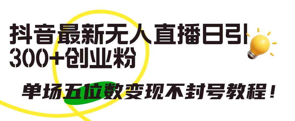 （9366期）抖音最新无人直播日引300+创业粉，单场五位数变现不封号教程！副业基地_极客搞钱_中创网_福缘网_冒泡网_资源整合平台副业基地