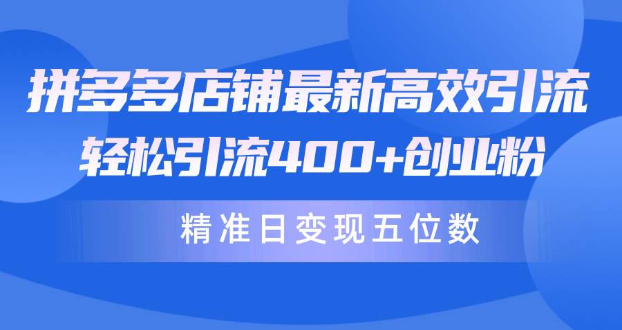（10041期）拼多多店铺最新高效引流术，轻松引流400+创业粉，精准日变现五位数！副业基地_极客搞钱_中创网_福缘网_冒泡网_资源整合平台副业基地
