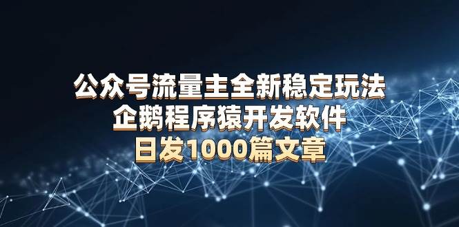 （13868期）公众号流量主全新稳定玩法 企鹅程序猿开发软件 日发1000篇文章 无需AI改写副业基地_极客搞钱_中创网_福缘网_冒泡网_资源整合平台副业基地