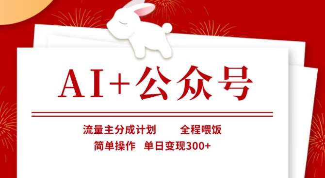 AI+公众号，流量主分成计划，全程喂饭，简单操作，单日变现3张+【揭秘】副业基地_极客搞钱_中创网_福缘网_冒泡网_资源整合平台副业基地