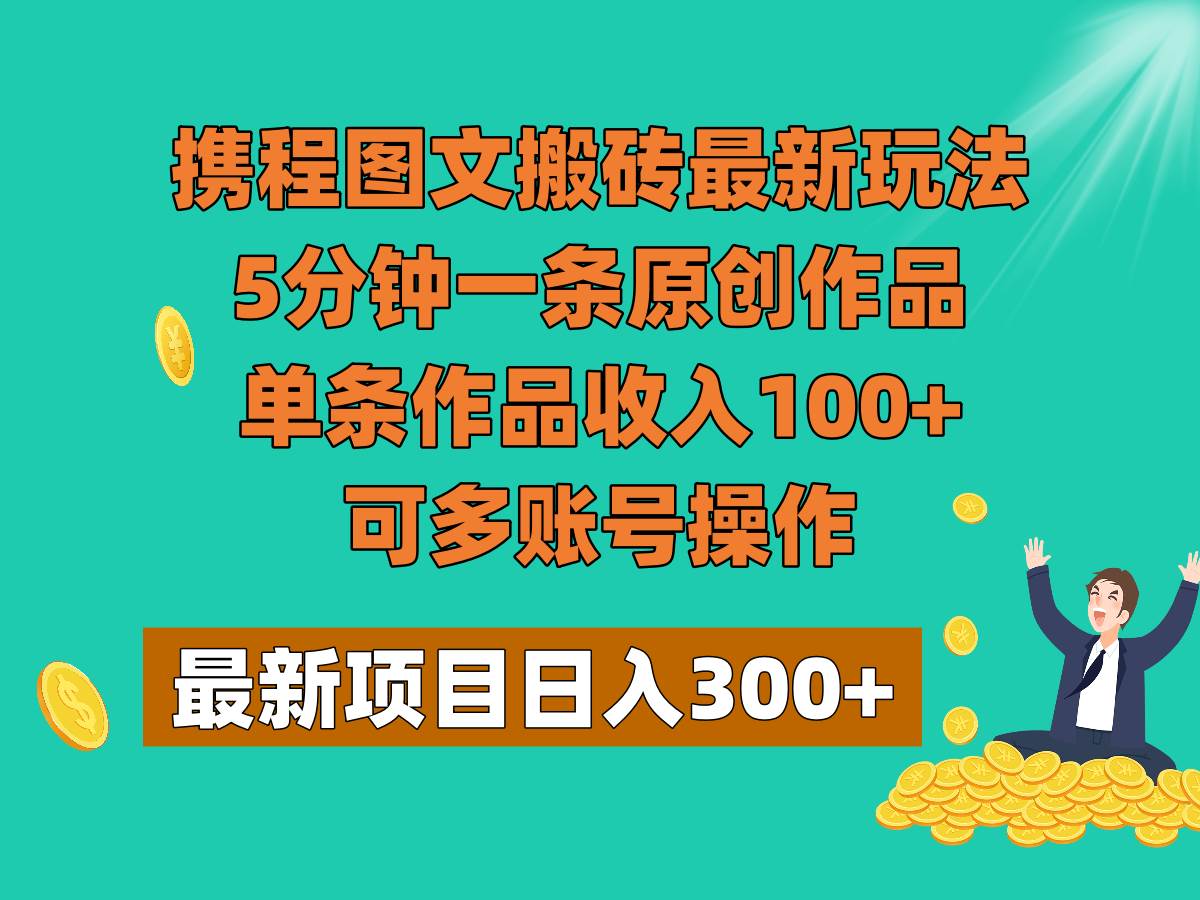 携程图文搬砖最新玩法，5分钟一条原创作品，单条作品收入100+，可多账号操作副业基地_极客搞钱_中创网_福缘网_冒泡网_资源整合平台副业基地
