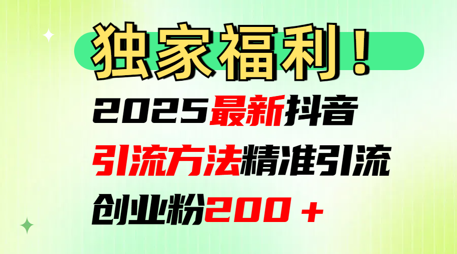 2025最新抖音引流方法每日精准引流创业粉200＋副业基地_极客搞钱_中创网_福缘网_冒泡网_资源整合平台副业基地