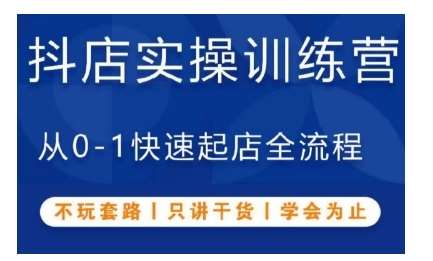 抖音小店实操训练营，从0-1快速起店全流程，不玩套路，只讲干货，学会为止副业基地_极客搞钱_中创网_福缘网_冒泡网_资源整合平台副业基地