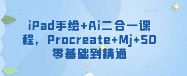 iPad手绘+Ai二合一课程，​Procreate+Mj+SD零基础到精通副业基地_极客搞钱_中创网_福缘网_冒泡网_资源整合平台副业基地