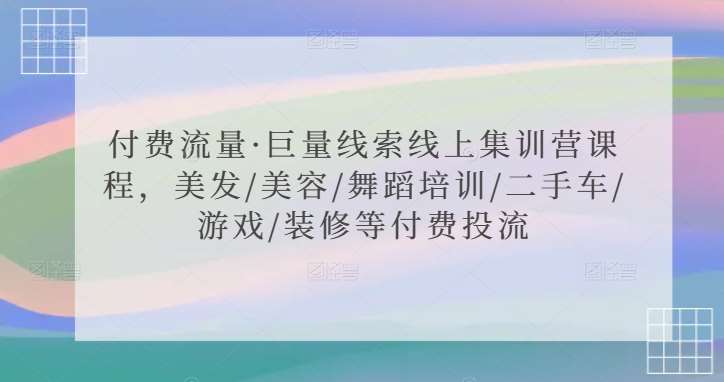 付费流量·巨量线索线上集训营课程，美发/美容/舞蹈培训/二手车/游戏/装修等付费投流副业基地_极客搞钱_中创网_福缘网_冒泡网_资源整合平台副业基地