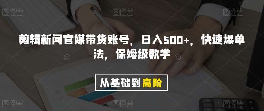 剪辑新闻官媒带货账号，日入500+，快速爆单法，保姆级教学【揭秘】副业基地_极客搞钱_中创网_福缘网_冒泡网_资源整合平台副业基地