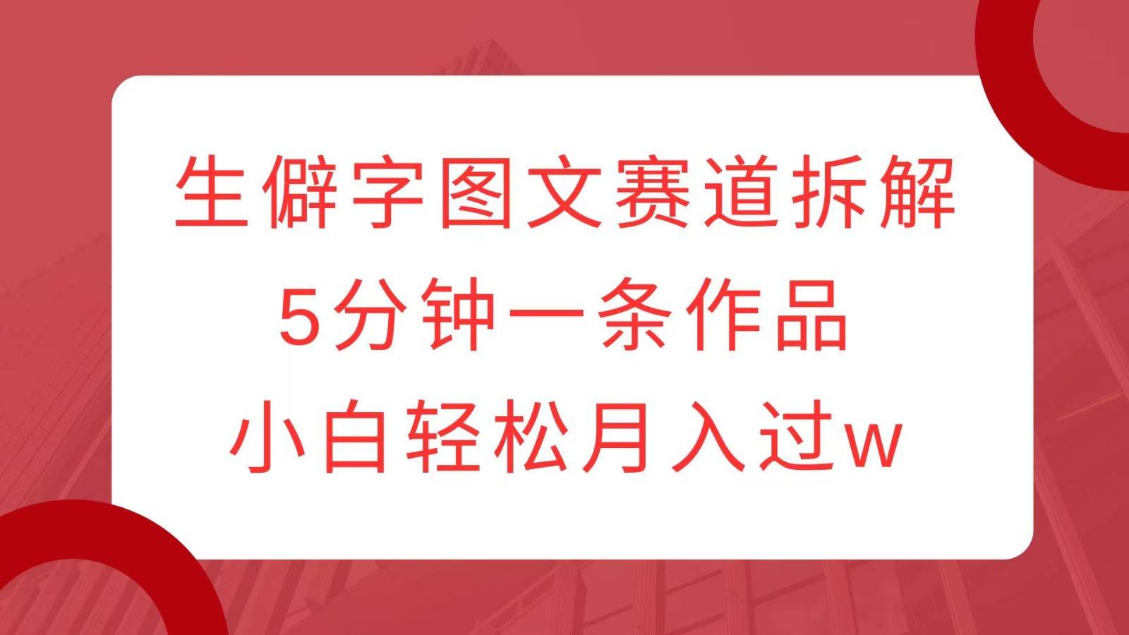 生僻字图文赛道拆解，5分钟一条作品，小白轻松月入过w副业基地_极客搞钱_中创网_福缘网_冒泡网_资源整合平台副业基地