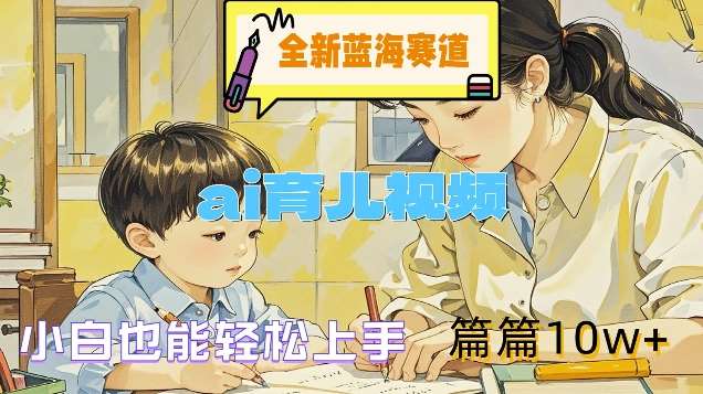 全新蓝海赛道-ai育儿视频，小白也能轻松上手，篇篇10w+【揭秘】副业基地_极客搞钱_中创网_福缘网_冒泡网_资源整合平台副业基地
