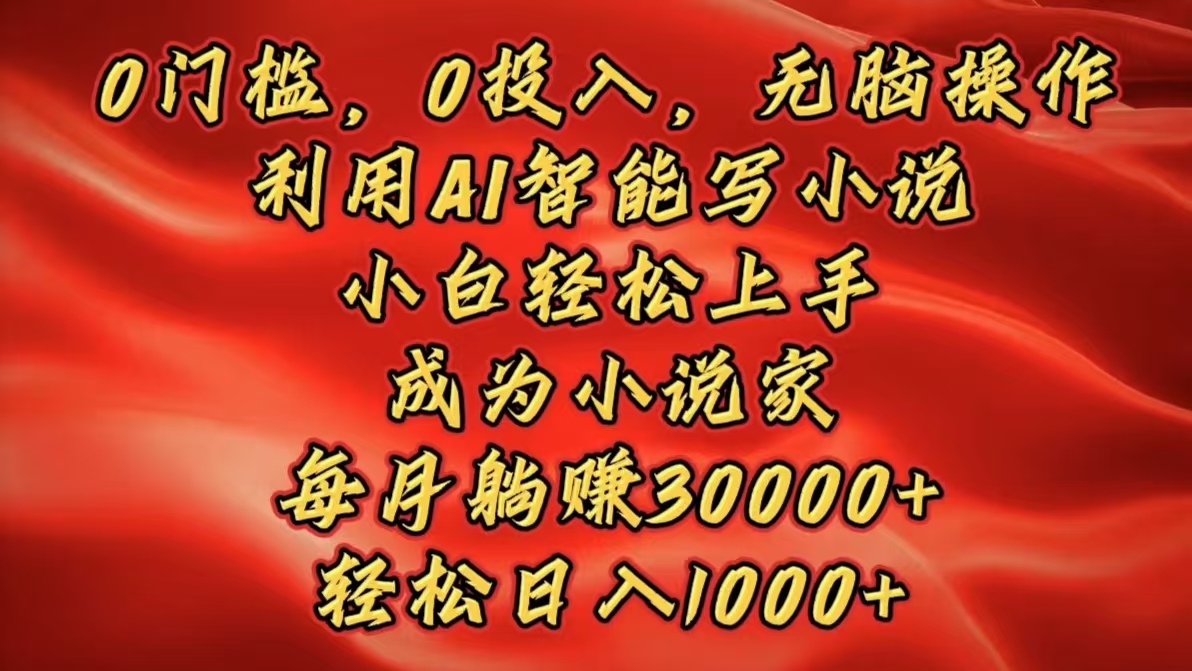 0门槛，0投入，无脑操作，利用AI智能写小说，小白轻松上手，成为小说家，每月躺赚30000+，轻松日入1000+副业基地_极客搞钱_中创网_福缘网_冒泡网_资源整合平台副业基地