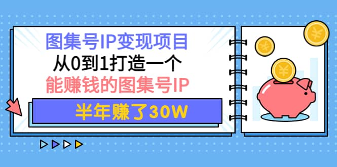 图集号IP变现项目：从0到1打造一个能赚钱的图集号IP副业基地_极客搞钱_中创网_福缘网_冒泡网_资源整合平台副业基地