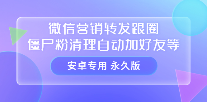 【安卓专用】微信营销转发跟圈僵尸粉清理自动加好友等【永久版】副业基地_极客搞钱_中创网_福缘网_冒泡网_资源整合平台副业基地